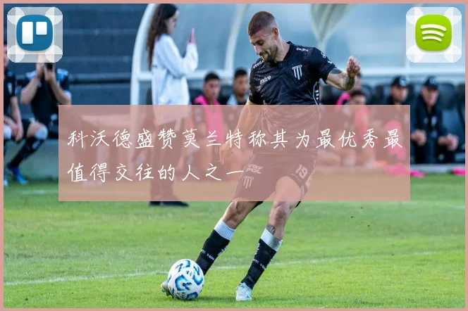 科沃德盛赞莫兰特称其为最优秀最值得交往的人之一