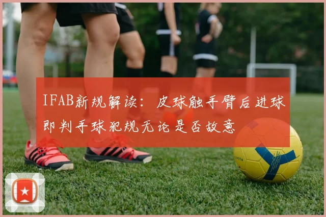 IFAB新规解读：皮球触手臂后进球即判手球犯规无论是否故意