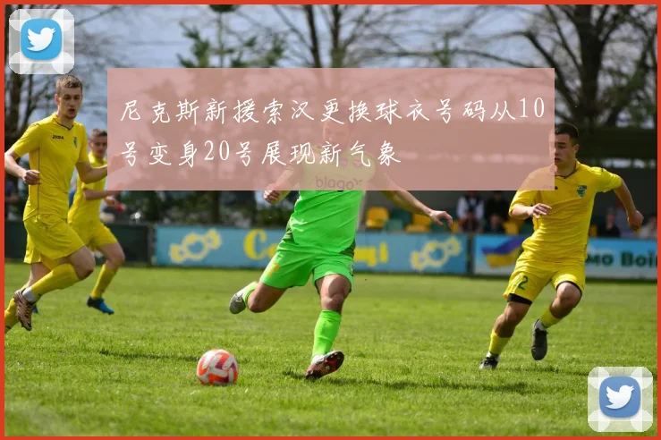 尼克斯新援索汉更换球衣号码从10号变身20号展现新气象